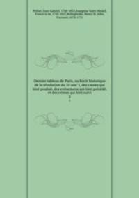 Dernier tableau de Paris, ou Recit historique de la revolution du 10 aout, des causes qui lont produit, des evenemens qui lont precede, et des crimes qui lont suivi. 2