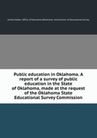Public education in Oklahoma. A report of a survey of public education in the State of Oklahoma, made at the request of the Oklahoma State Educational Survey Commission