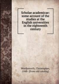 Scholae academicae: some account of the studies at the English universities in the eighteenth century