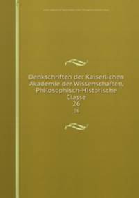 Denkschriften der Kaiserlichen Akademie der Wissenschaften, Philosophisch-Historische Classe. 26
