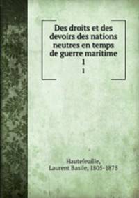 Des droits et des devoirs des nations neutres en temps de guerre maritime. 1