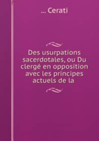 Des usurpations sacerdotales, ou Du clerg en opposition avec les principes actuels de la .