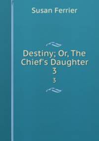 Destiny; Or, The Chief`s Daughter. 3