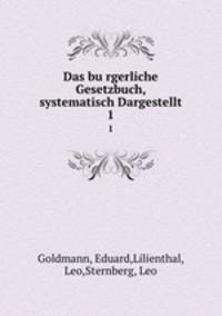 Das burgerliche Gesetzbuch, systematisch Dargestellt. 1