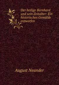 Der heilige Bernhard und sein Zeitalter: Ein historisches Gemlde entworfen