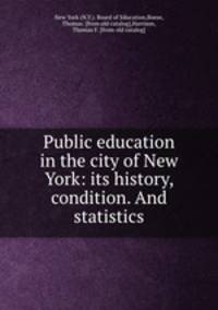 Public education in the city of New York: its history, condition. And statistics
