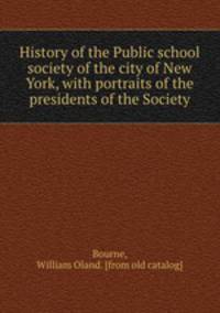 History of the Public school society of the city of New York, with portraits of the presidents of the Society