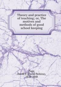 Theory and practice of teaching; or, The motives and methods of good school keeping