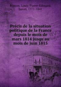 Prcis de la situation politique de la France depuis le mois de mars 1814 jusqu`au mois de juin 1815