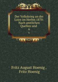 Der Volkskrieg an der Loire im Herbst 1870: Nach amtlichen Quellen und .. 6