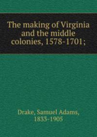 The making of Virginia and the middle colonies, 1578-1701;