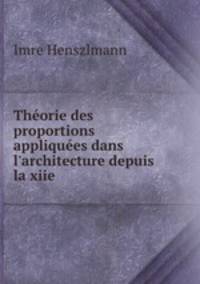 Thorie des proportions appliques dans l`architecture depuis la xiie .
