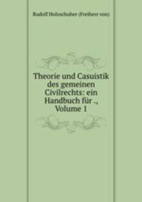 Theorie und Casuistik des gemeinen Civilrechts: ein Handbuch fr ., Volume 1