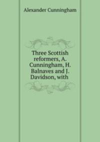 Three Scottish reformers, A. Cunningham, H. Balnaves and J. Davidson, with .