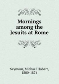 Mornings among the Jesuits at Rome