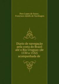 Diario de navegao pela costa do Brazil at o Rio Uruguay (de 1530 a 1532) acompanhada de .