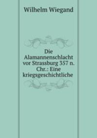 Die Alamannenschlacht vor Strassburg 357 n. Chr.: Eine kriegsgeschichtliche .