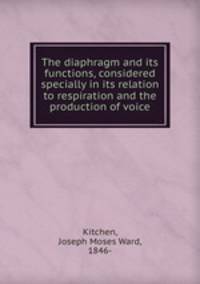 The diaphragm and its functions, considered specially in its relation to respiration and the production of voice