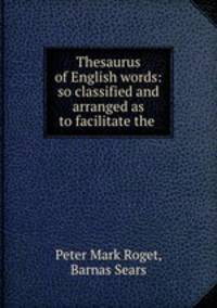 Thesaurus of English words: so classified and arranged as to facilitate the .