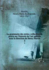 La grammaire des styles; collection de prcis sur l`histoire de l`art publie sous la direction de Henry Martin. 2