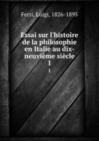 Essai sur l`histoire de la philosophie en Italie au dix-neuvime sicle. 1