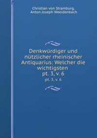 Denkwrdiger und ntzlicher rheinischer Antiquarius: Welcher die wichtigsten .. pt. 3, v. 6