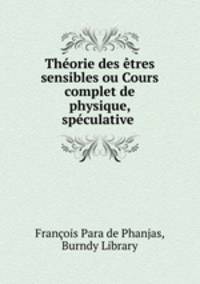 Thorie des tres sensibles ou Cours complet de physique, spculative .