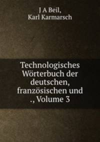 Technologisches Wrterbuch der deutschen, franzsischen und ., Volume 3