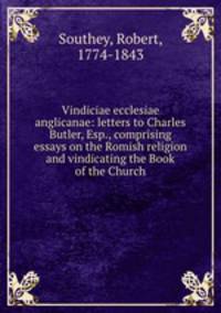 Vindiciae ecclesiae anglicanae: letters to Charles Butler, Esp., comprising essays on the Romish religion and vindicating the Book of the Church