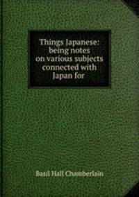 Things Japanese: being notes on various subjects connected with Japan for .