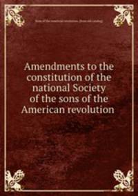 Amendments to the constitution of the national Society of the sons of the American revolution