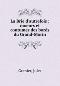 La Brie d`autrefois : moeurs et coutumes des bords du Grand-Morin