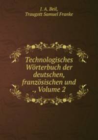 Technologisches Wrterbuch der deutschen, franzsischen und ., Volume 2