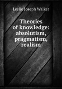 Theories of knowledge: absolutism, pragmatism, realism