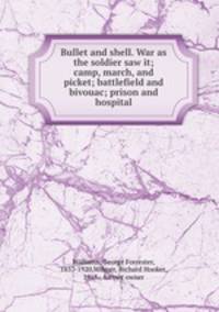 Bullet and shell. War as the soldier saw it; camp, march, and picket; battlefield and bivouac; prison and hospital