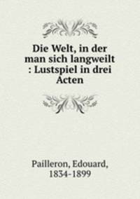Die Welt, in der man sich langweilt : Lustspiel in drei Acten