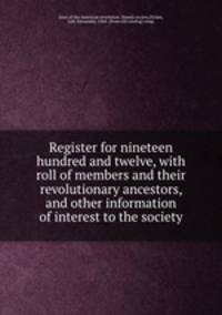 Register for nineteen hundred and twelve, with roll of members and their revolutionary ancestors, and other information of interest to the society