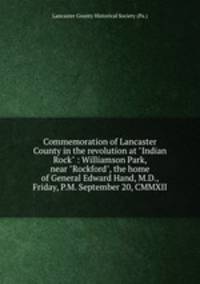 Commemoration of Lancaster County in the revolution at "Indian Rock" : Williamson Park, near "Rockford", the home of General Edward Hand, M.D., Friday, P.M. September 20, CMMXII