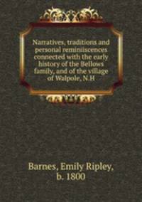 Narratives, traditions and personal reminiiscences connected with the early history of the Bellows family, and of the village of Walpole, N.H