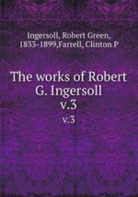 The works of Robert G. Ingersoll. v.3