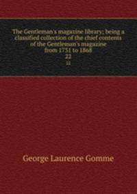 The Gentleman`s magazine library; being a classified collection of the chief contents of the Gentleman`s magazine from 1731 to 1868. 22