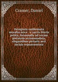 Octoginta emblemata moralia nova : e sacris literis petita, formandis ad veram pietatem accommodata, & elegantibus picturis aeri incisis repraesentata