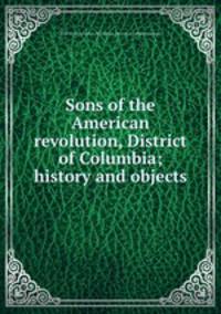 Sons of the American revolution, District of Columbia; history and objects