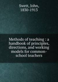 Methods of teaching : a handbook of principles, directions, and working models for common-school teachers