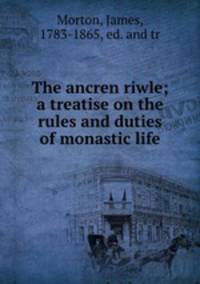 The ancren riwle; a treatise on the rules and duties of monastic life.