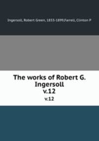 The works of Robert G. Ingersoll. v.12