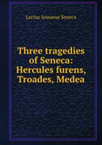 Three tragedies of Seneca: Hercules furens, Troades, Medea