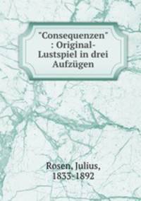 "Consequenzen" : Original-Lustspiel in drei Aufzgen