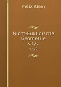 Nicht-Euklidische Geometrie. v.1/2