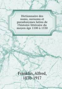 Dictionnaire des noms, surnoms et pseudonymes latins de l`histoire littraire du moyen ge 1100 1530